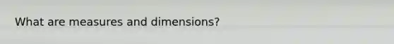 What are measures and dimensions?