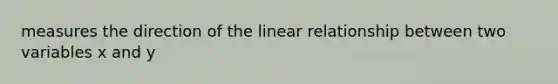 measures the direction of the linear relationship between two variables x and y