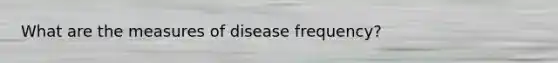 What are the measures of disease frequency?