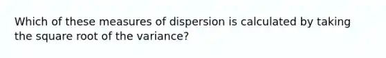 Which of these measures of dispersion is calculated by taking the square root of the variance?