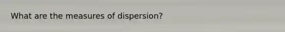 What are the measures of dispersion?