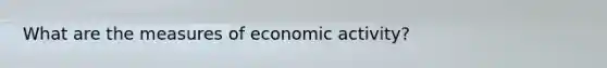 What are the measures of economic activity?