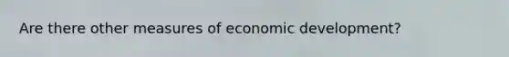 Are there other measures of economic development?