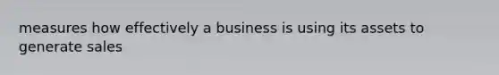 measures how effectively a business is using its assets to generate sales