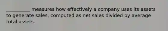 __________ measures how effectively a company uses its assets to generate sales, computed as net sales divided by average total assets.