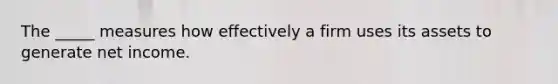 The _____ measures how effectively a firm uses its assets to generate net income.