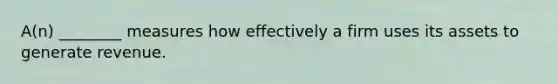 A(n) ________ measures how effectively a firm uses its assets to generate revenue.