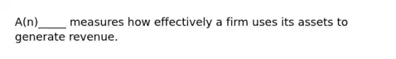 A(n)_____ measures how effectively a firm uses its assets to generate revenue.