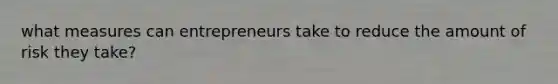 what measures can entrepreneurs take to reduce the amount of risk they take?