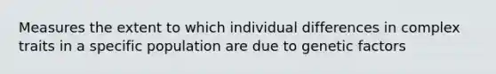 Measures the extent to which individual differences in complex traits in a specific population are due to genetic factors