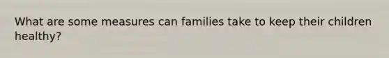 What are some measures can families take to keep their children healthy?