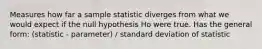 Measures how far a sample statistic diverges from what we would expect if the null hypothesis Ho were true. Has the general form: (statistic - parameter) / standard deviation of statistic