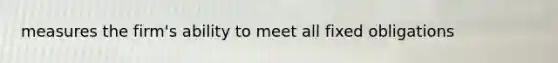 measures the firm's ability to meet all fixed obligations