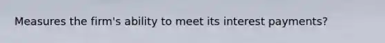 Measures the firm's ability to meet its interest payments?