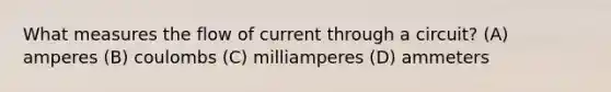 What measures the flow of current through a circuit? (A) amperes (B) coulombs (C) milliamperes (D) ammeters