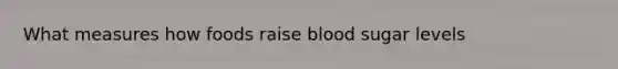 What measures how foods raise blood sugar levels