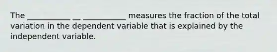 The ___________ __ ___________ measures the fraction of the total variation in the dependent variable that is explained by the independent variable.