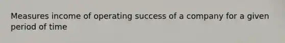 Measures income of operating success of a company for a given period of time