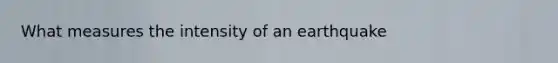 What measures the intensity of an earthquake