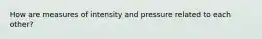 How are measures of intensity and pressure related to each other?