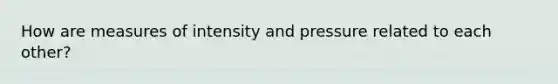 How are measures of intensity and pressure related to each other?