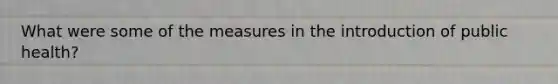 What were some of the measures in the introduction of public health?