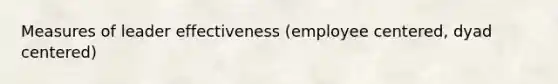 Measures of leader effectiveness (employee centered, dyad centered)