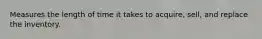 Measures the length of time it takes to acquire, sell, and replace the inventory.