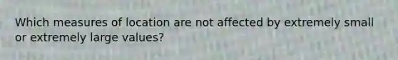 Which measures of location are not affected by extremely small or extremely large values?