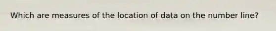 Which are measures of the location of data on the number line?