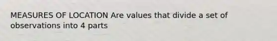 MEASURES OF LOCATION Are values that divide a set of observations into 4 parts