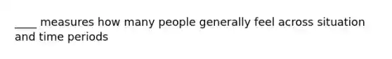 ____ measures how many people generally feel across situation and time periods