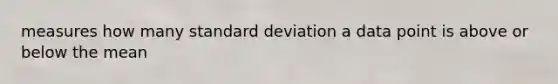 measures how many standard deviation a data point is above or below the mean