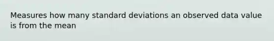 Measures how many <a href='https://www.questionai.com/knowledge/kqGUr1Cldy-standard-deviation' class='anchor-knowledge'>standard deviation</a>s an observed data value is from the mean