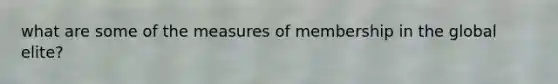 what are some of the measures of membership in the global elite?