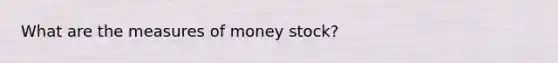 What are the measures of money stock?