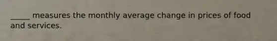 _____ measures the monthly average change in prices of food and services.