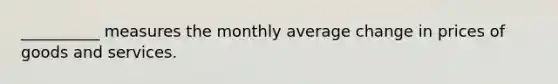 __________ measures the monthly average change in prices of goods and services.