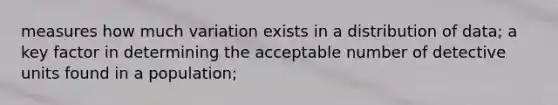 measures how much variation exists in a distribution of data; a key factor in determining the acceptable number of detective units found in a population;