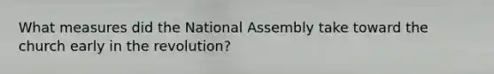 What measures did the National Assembly take toward the church early in the revolution?