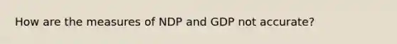 How are the measures of NDP and GDP not accurate?