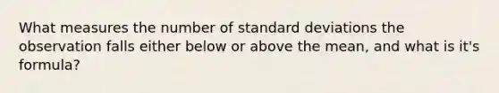 What measures the number of standard deviations the observation falls either below or above the mean, and what is it's formula?