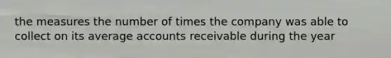 the measures the number of times the company was able to collect on its average accounts receivable during the year