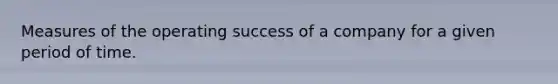 Measures of the operating success of a company for a given period of time.