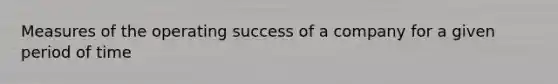 Measures of the operating success of a company for a given period of time