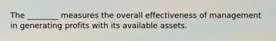 The ________ measures the overall effectiveness of management in generating profits with its available assets.