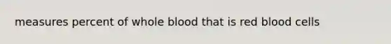 measures percent of whole blood that is red blood cells