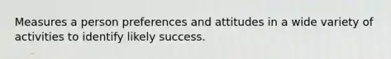 Measures a person preferences and attitudes in a wide variety of activities to identify likely success.