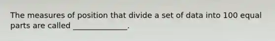 The measures of position that divide a set of data into 100 equal parts are called ______________.