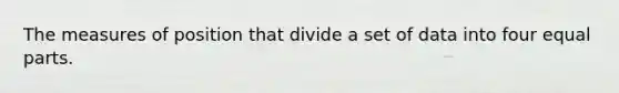 The measures of position that divide a set of data into four equal parts.